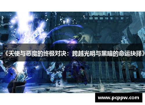《天使与恶魔的终极对决：跨越光明与黑暗的命运抉择》