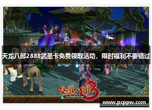 天龙八部2888武圣卡免费领取活动，限时福利不要错过