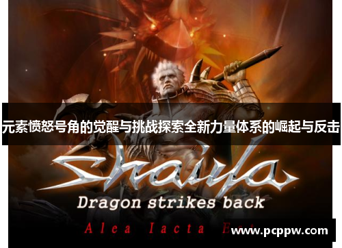 元素愤怒号角的觉醒与挑战探索全新力量体系的崛起与反击