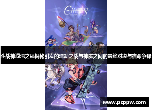 斗战神混沌之祸揭秘引发的浩劫之战与神魔之间的最终对决与宿命争锋