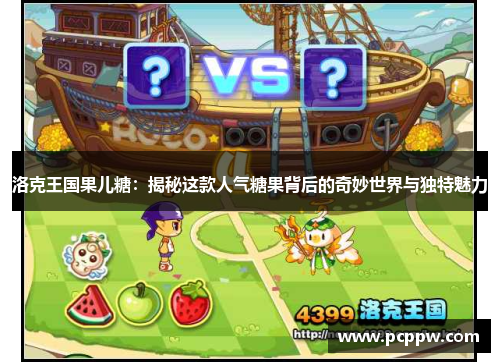 洛克王国果儿糖：揭秘这款人气糖果背后的奇妙世界与独特魅力