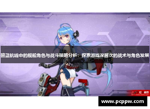 碧蓝航线中的舰船角色与战斗策略分析：探索游戏深层次的战术与角色发展